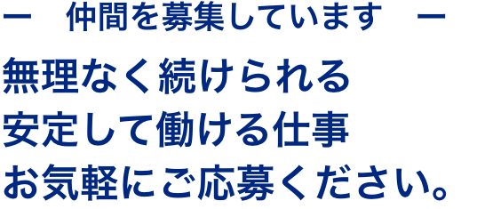 無理なく続けられる安定して働ける仕事
お気軽にご応募ください。